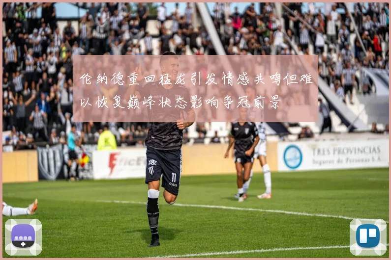 伦纳德重回猛龙引发情感共鸣但难以恢复巅峰状态影响争冠前景