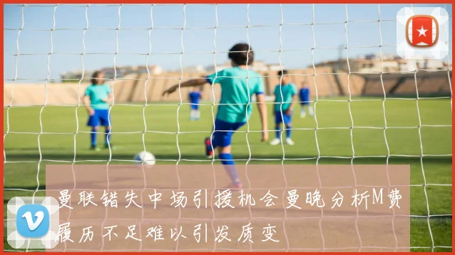 曼联错失中场引援机会曼晚分析M费履历不足难以引发质变