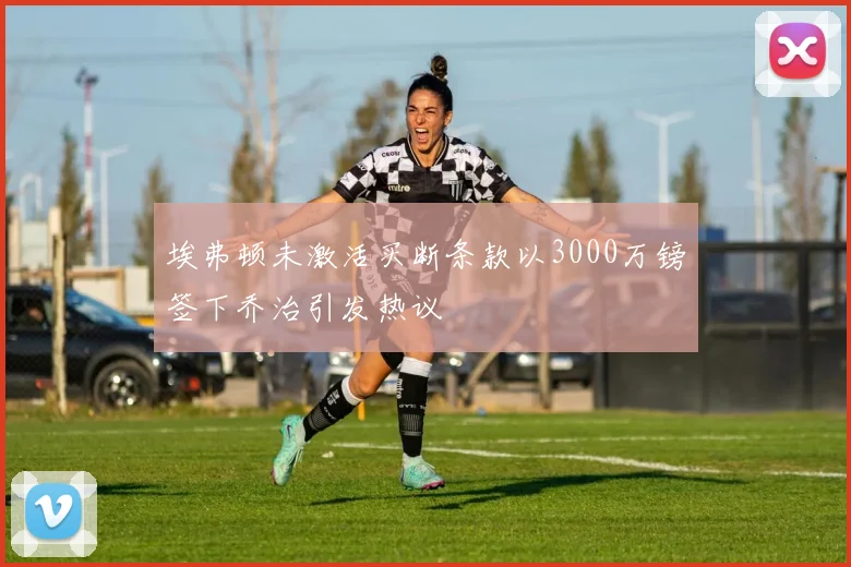 埃弗顿未激活买断条款以3000万镑签下乔治引发热议