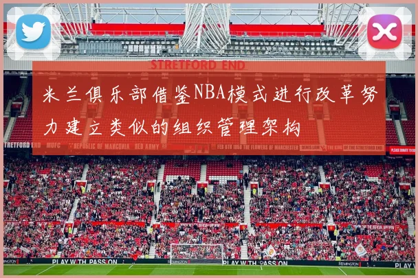 米兰俱乐部借鉴NBA模式进行改革努力建立类似的组织管理架构