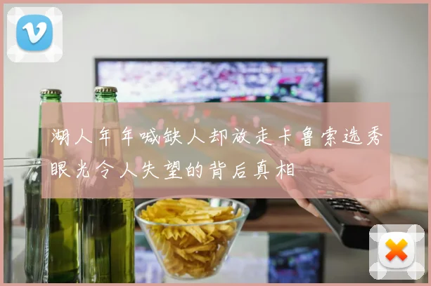 湖人年年喊缺人却放走卡鲁索选秀眼光令人失望的背后真相