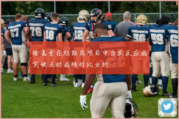 徐嘉余在短距离项目中出发反应成突破点的成绩对比分析